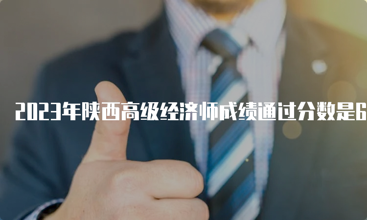 2023年陕西高级经济师成绩通过分数是60分