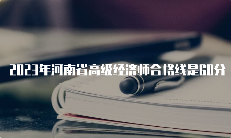 2023年河南省高级经济师合格线是60分