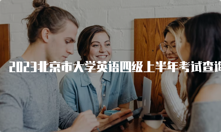 2023北京市大学英语四级上半年考试查询成绩入口