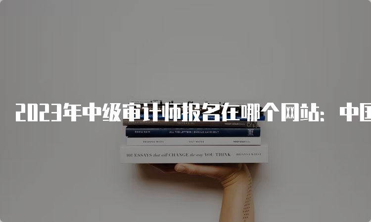 2023年中级审计师报名在哪个网站：中国人事考试网（3地区马上截止）