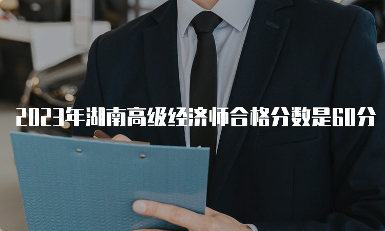 2023年湖南高级经济师合格分数是60分