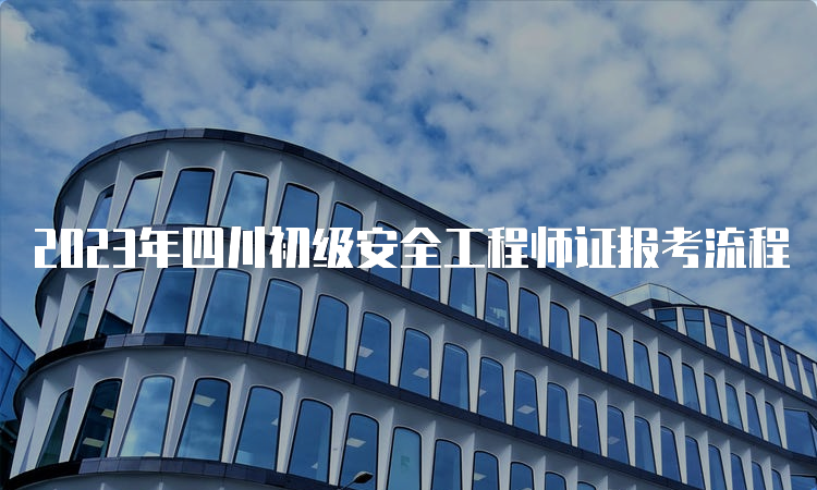 2023年四川初级安全工程师证报考流程