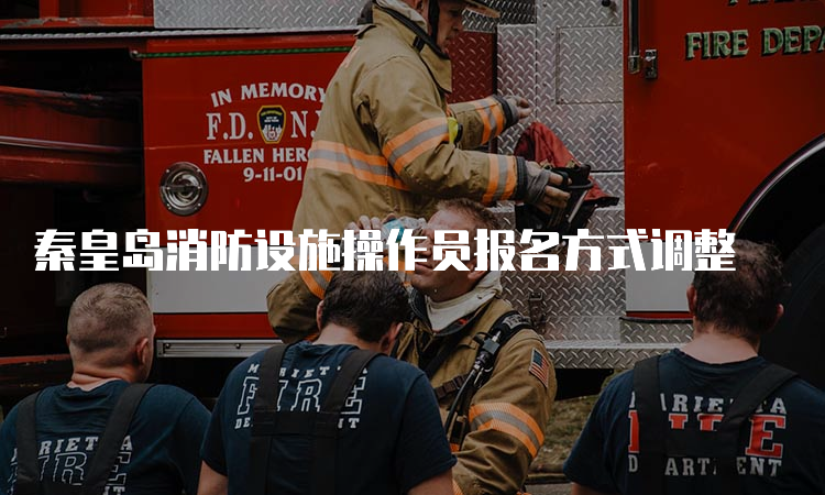 秦皇岛消防设施操作员报名方式调整