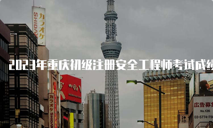 2023年重庆初级注册安全工程师考试成绩查询网站