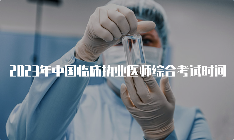 2023年中国临床执业医师综合考试时间