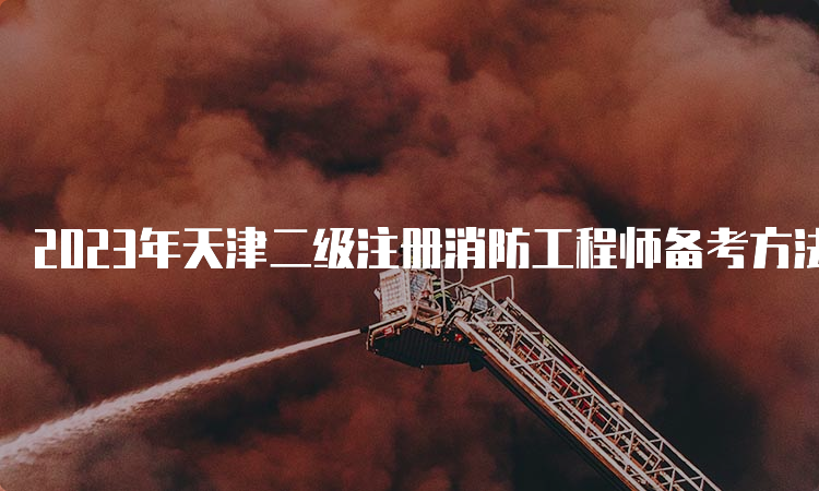 2023年天津二级注册消防工程师备考方法
