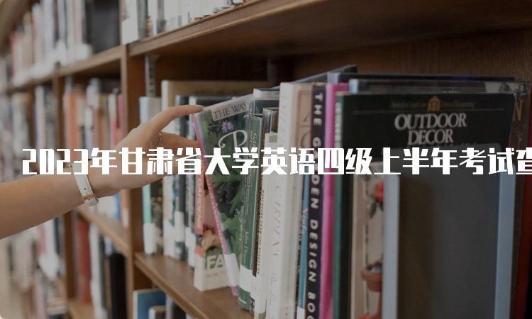 2023年甘肃省大学英语四级上半年考试查询成绩入口