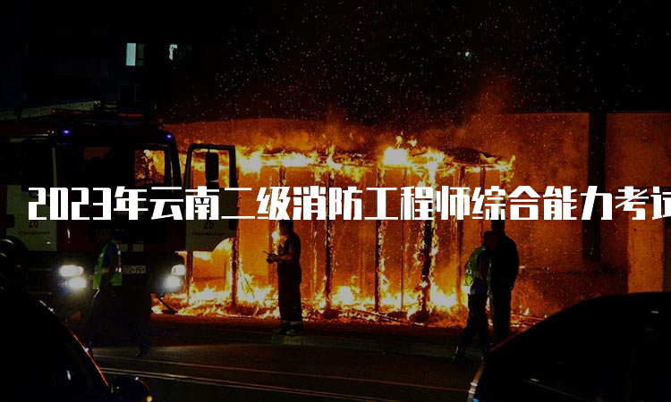 2023年云南二级消防工程师综合能力考试分值