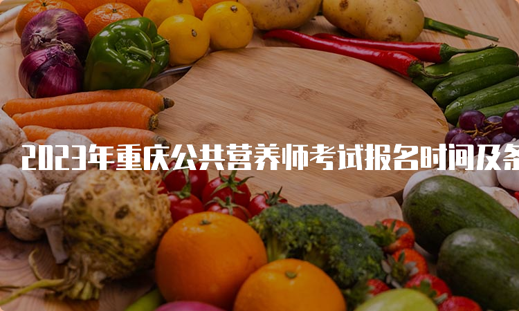 2023年重庆公共营养师考试报名时间及条件
