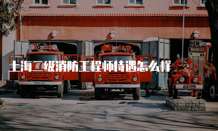 上海二级消防工程师待遇怎么样