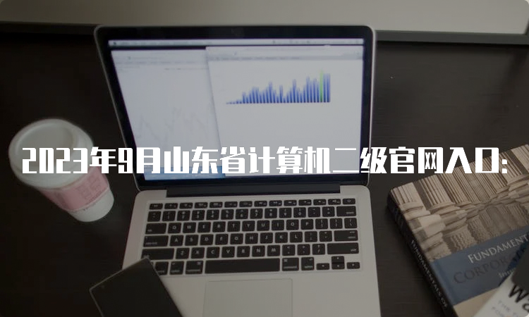 2023年9月山东省计算机二级官网入口：中国教育考试网