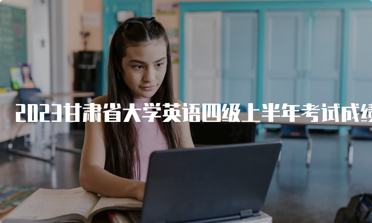 2023甘肃省大学英语四级上半年考试成绩查询网址