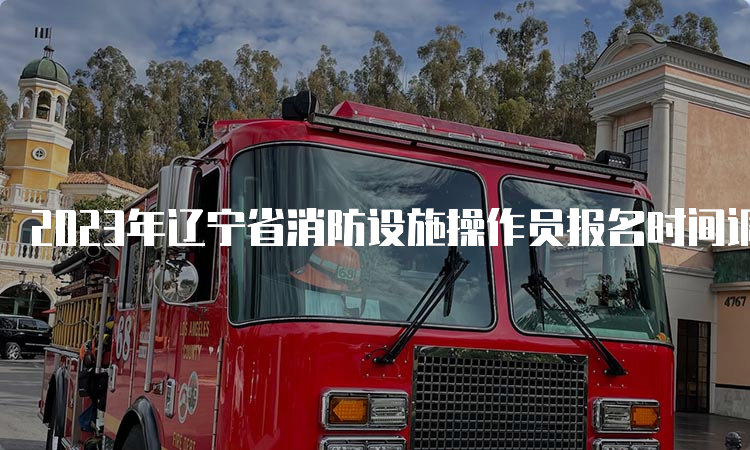 2023年辽宁省消防设施操作员报名时间调整通知