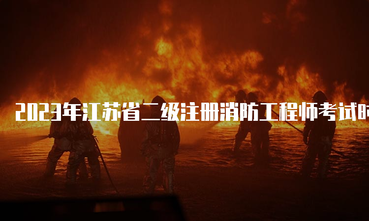 2023年江苏省二级注册消防工程师考试时间