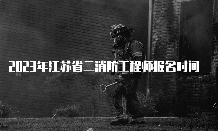2023年江苏省二消防工程师报名时间