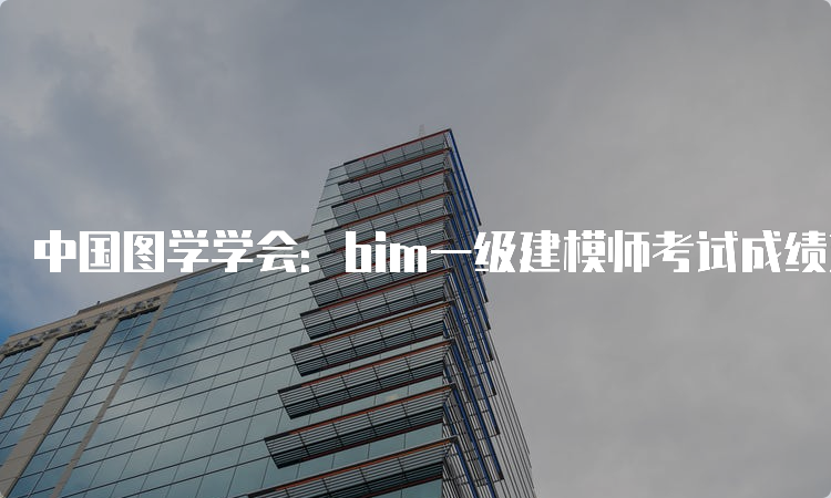 中国图学学会：bim一级建模师考试成绩查询入口