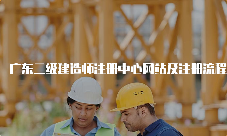 广东二级建造师注册中心网站及注册流程