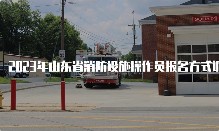 2023年山东省消防设施操作员报名方式调整公告