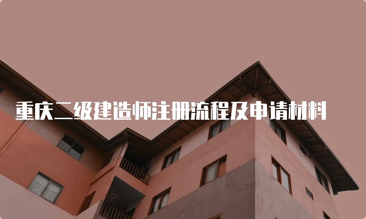 重庆二级建造师注册流程及申请材料