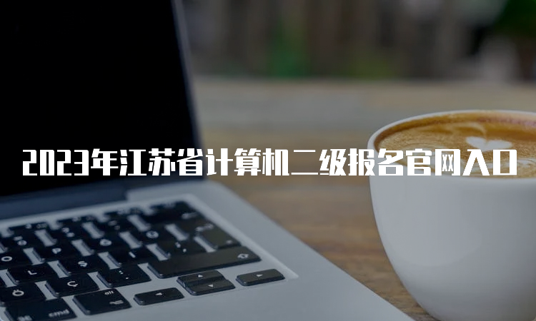 2023年江苏省计算机二级报名官网入口