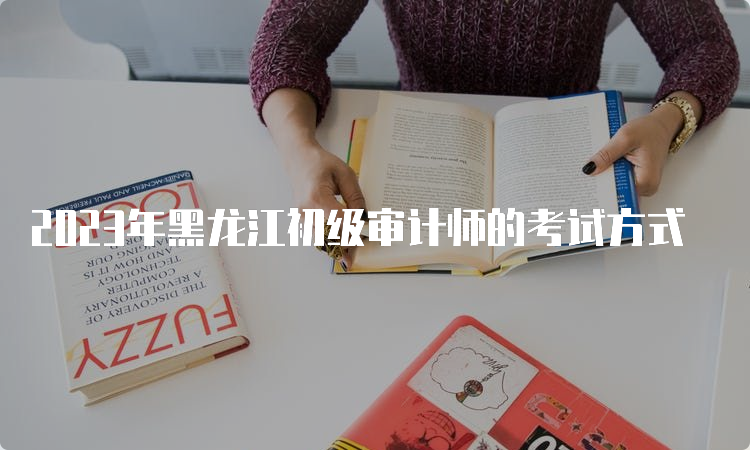 2023年黑龙江初级审计师的考试方式