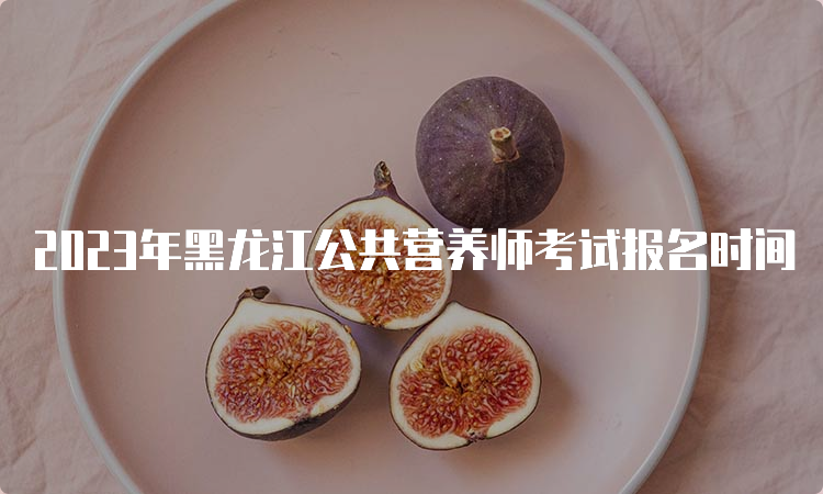 2023年黑龙江公共营养师考试报名时间