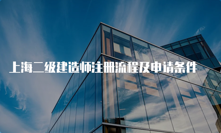 上海二级建造师注册流程及申请条件