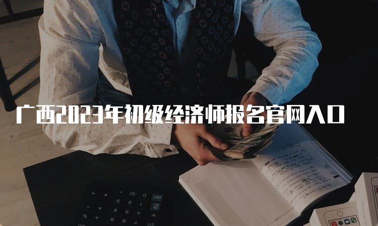 广西2023年初级经济师报名官网入口