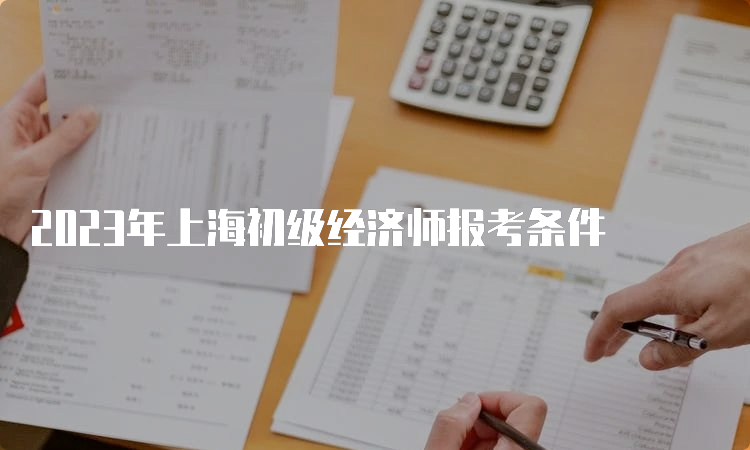 2023年上海初级经济师报考条件