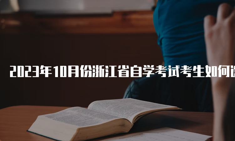2023年10月份浙江省自学考试考生如何选报合适专业