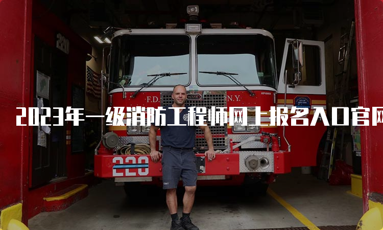 2023年一级消防工程师网上报名入口官网