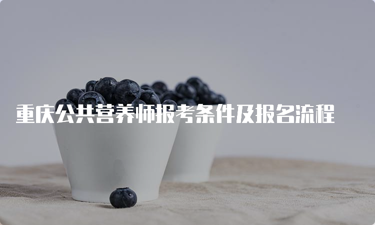 重庆公共营养师报考条件及报名流程