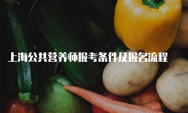 上海公共营养师报考条件及报名流程
