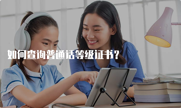 如何查询普通话等级证书？
