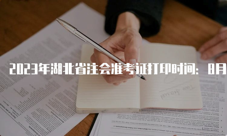2023年湖北省注会准考证打印时间：8月7日-8月22日