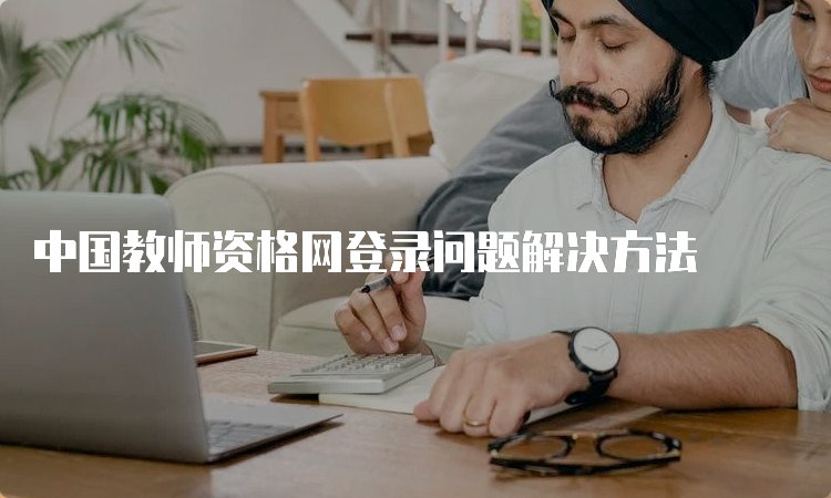 中国教师资格网登录问题解决方法