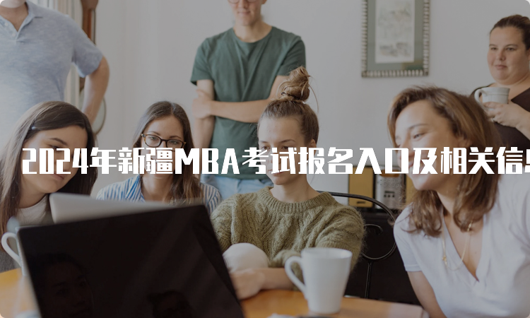 2024年新疆MBA考试报名入口及相关信息