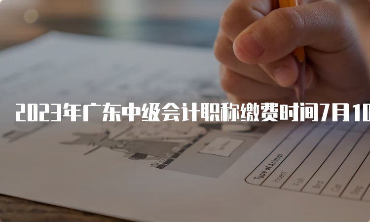 2023年广东中级会计职称缴费时间7月10日截止