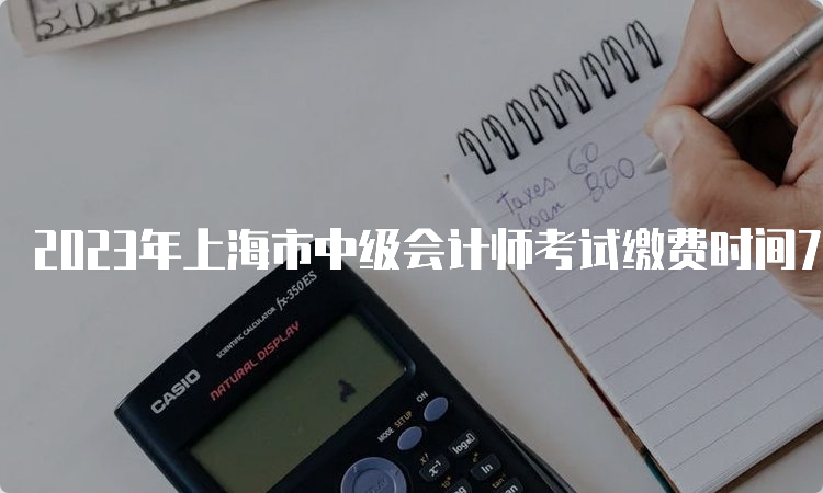 2023年上海市中级会计师考试缴费时间7月10日截止