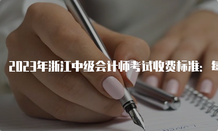 2023年浙江中级会计师考试收费标准：每科60元
