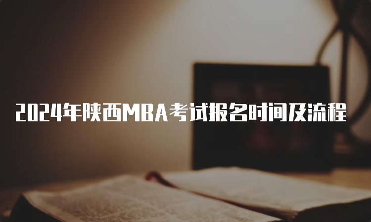 2024年陕西MBA考试报名时间及流程