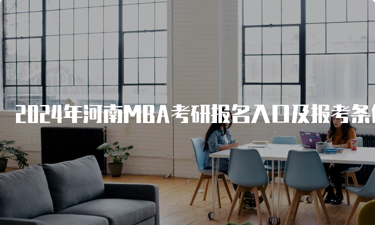 2024年河南MBA考研报名入口及报考条件