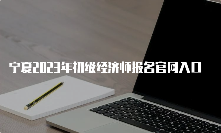宁夏2023年初级经济师报名官网入口