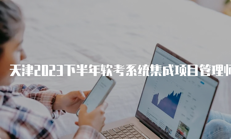 天津2023下半年软考系统集成项目管理师报考流程