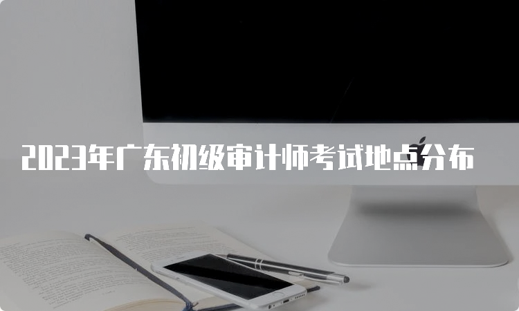 2023年广东初级审计师考试地点分布