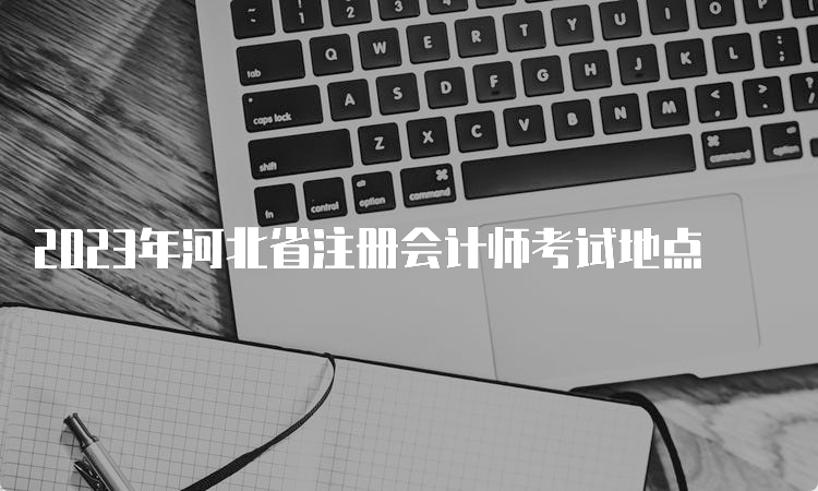 2023年河北省注册会计师考试地点