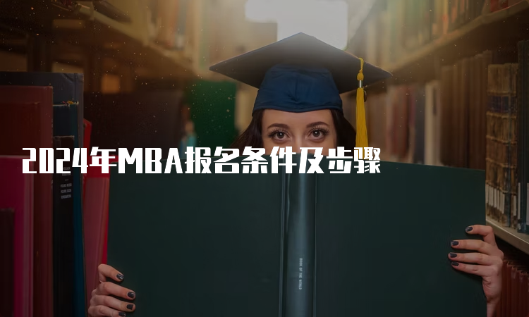 2024年MBA报名条件及步骤
