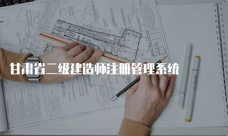 甘肃省二级建造师注册管理系统