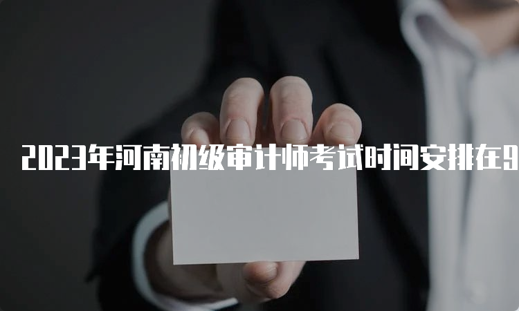 2023年河南初级审计师考试时间安排在9月24日