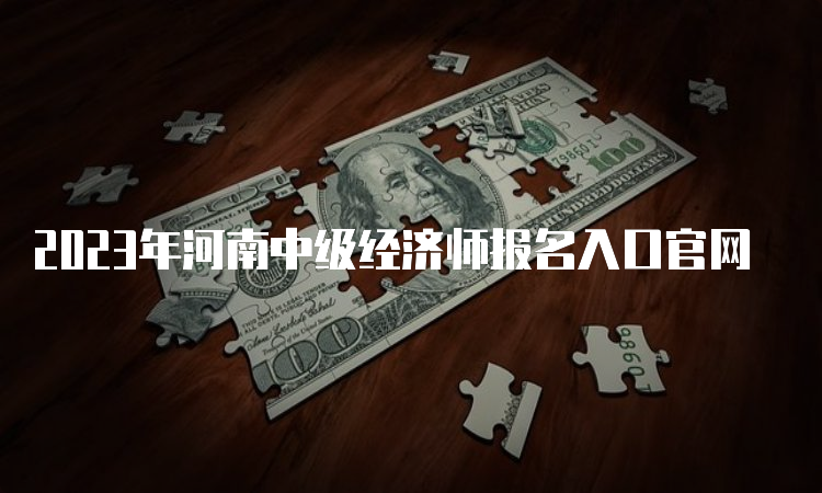 2023年河南中级经济师报名入口官网